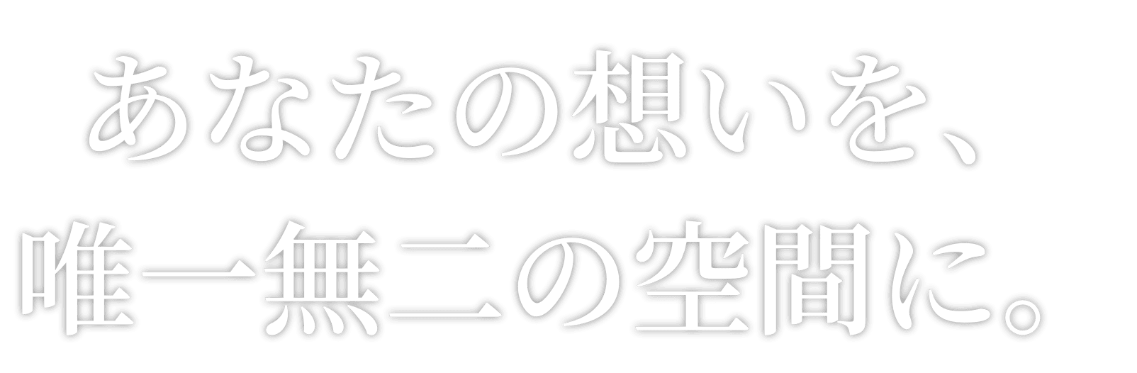 あなたの想いを、唯一無二の空間に。